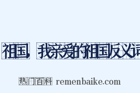 祖国，我亲爱的祖国反义词是什么意思的图片